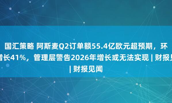 国汇策略 阿斯麦Q2订单额55.4亿欧元超预期，环比增长41%，管理层警告2026年增长或无法实现 | 财报见闻